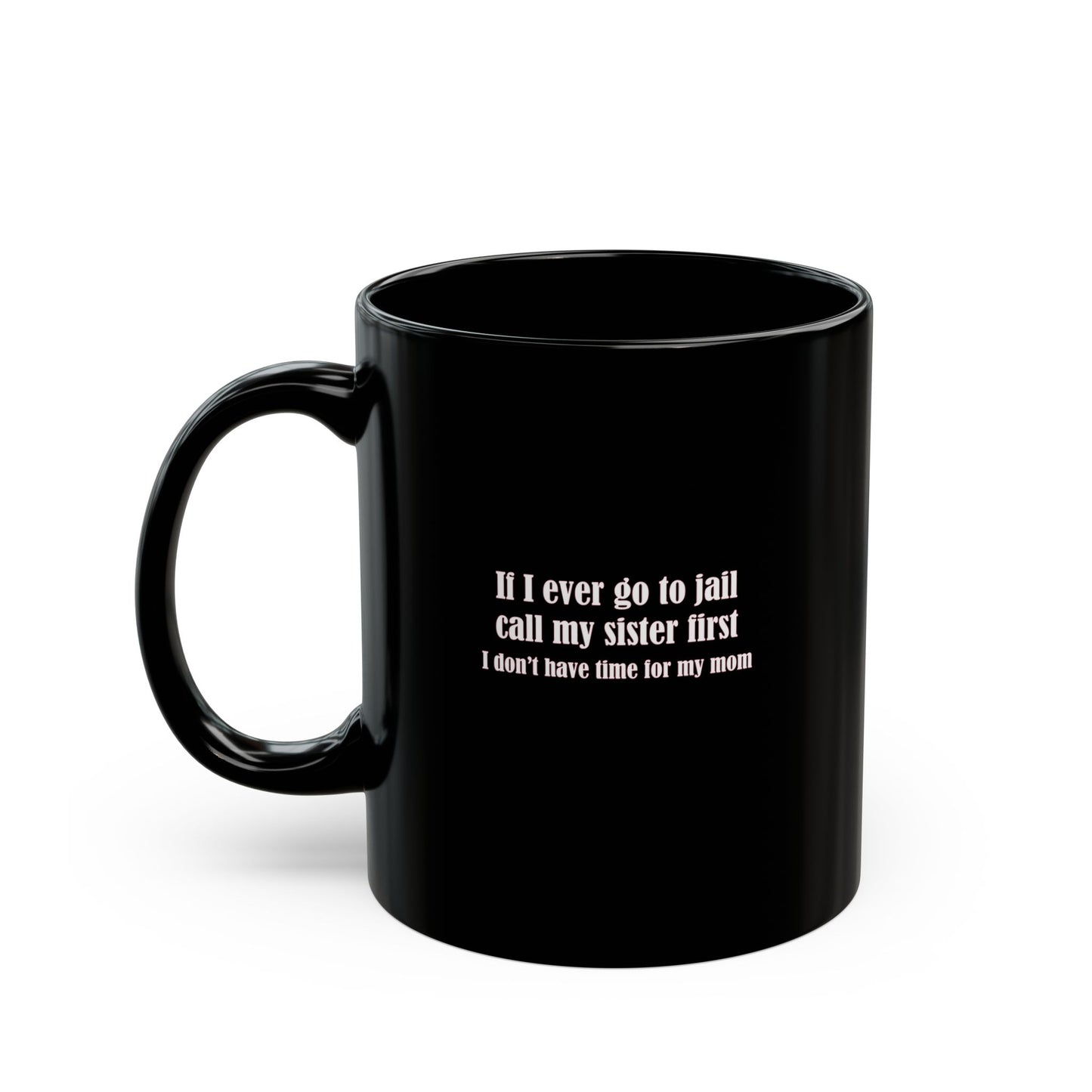 Mug - If I ever go to jail, call my sister first (I don't have time for my mom) - Mug