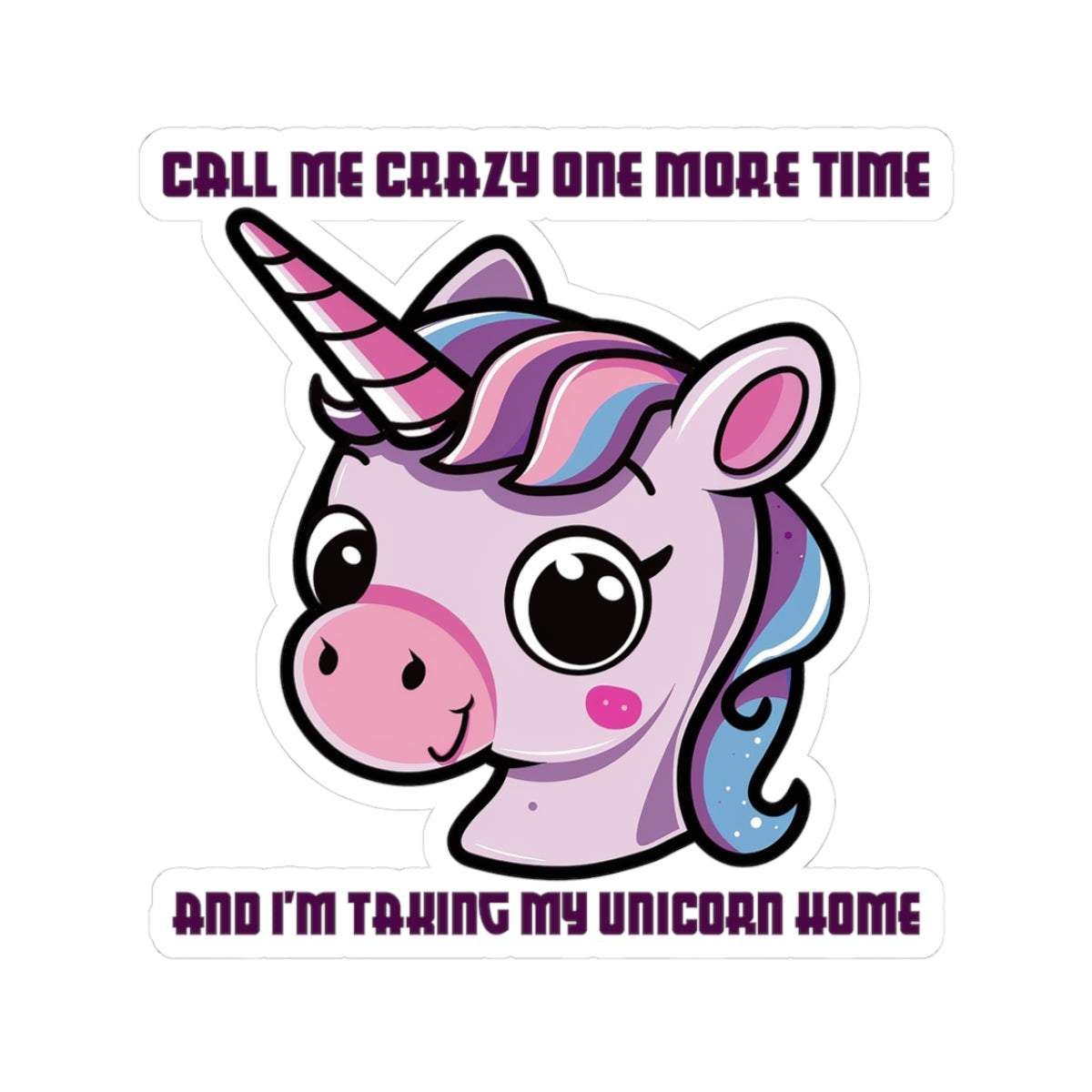 Unicorn Sticker — "Call Me Crazy One More Time and I’m Taking My Unicorn Home" Kiss-Cut