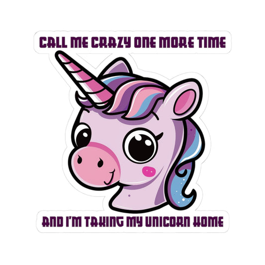Unicorn Sticker — "Call Me Crazy One More Time and I’m Taking My Unicorn Home" Kiss-Cut
