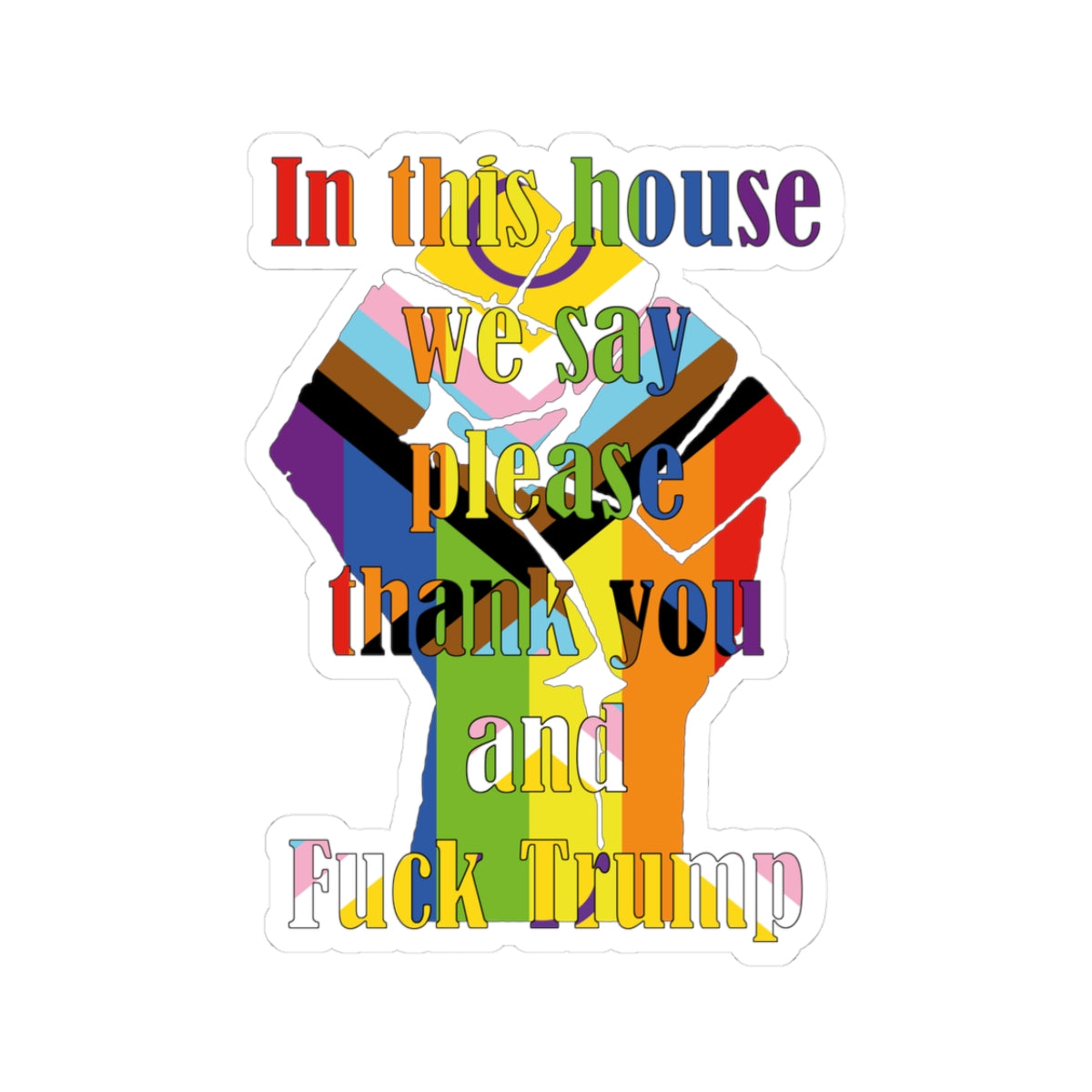 "In This House We Say Please Thank You and F*** Trump" Rainbow Raised Fist