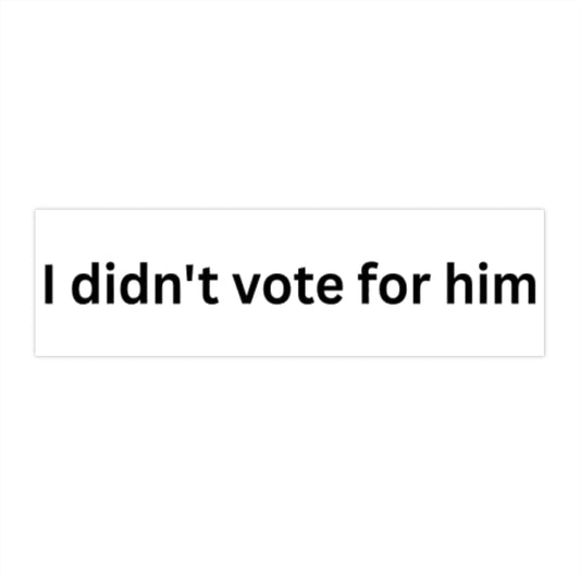 I Didn't Vote For Him Bumper Sticker