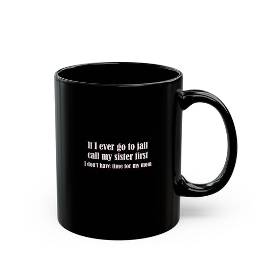 Mug - If I ever go to jail, call my sister first (I don't have time for my mom) - Mug