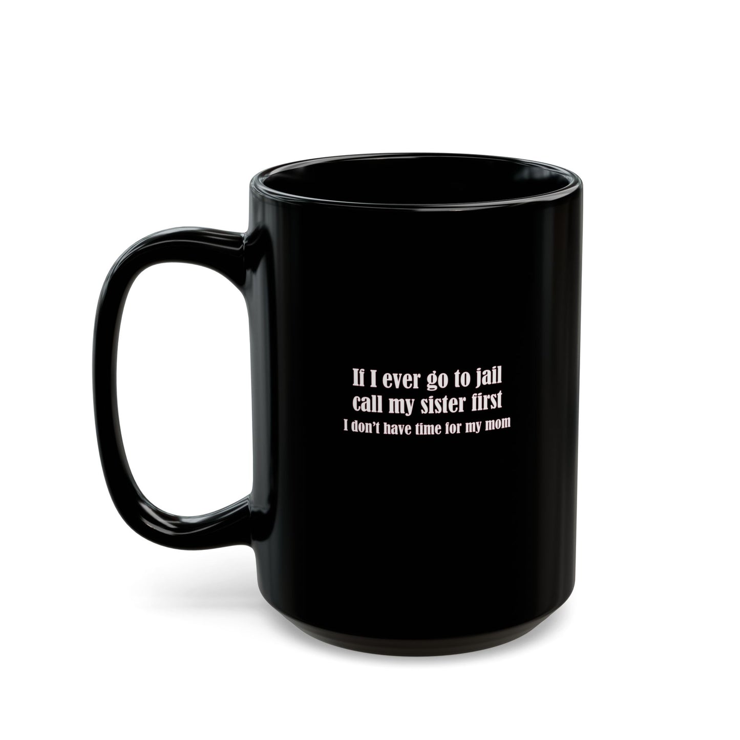Mug - If I ever go to jail, call my sister first (I don't have time for my mom) - Mug